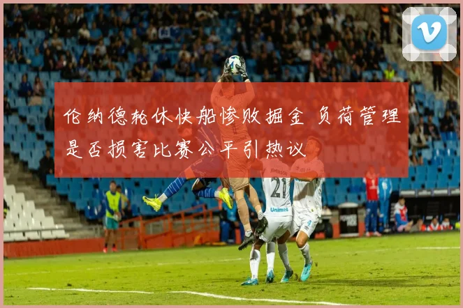 伦纳德轮休快船惨败掘金 负荷管理是否损害比赛公平引热议