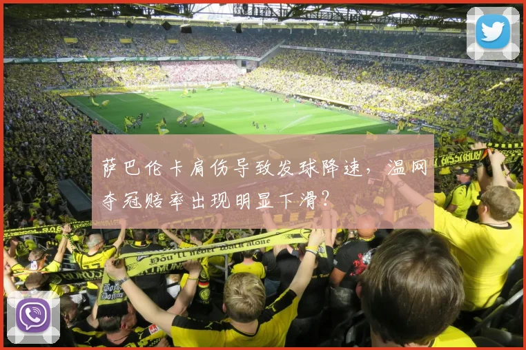 萨巴伦卡肩伤导致发球降速，温网夺冠赔率出现明显下滑？