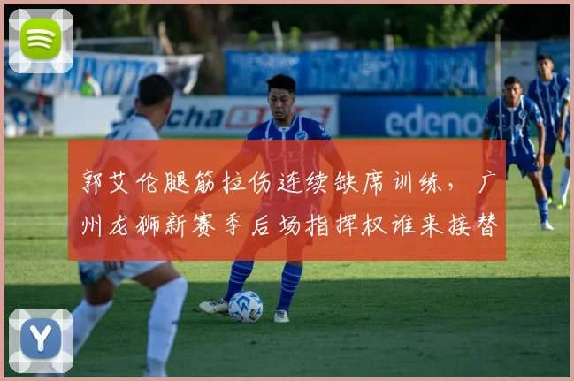郭艾伦腿筋拉伤连续缺席训练，广州龙狮新赛季后场指挥权谁来接替？